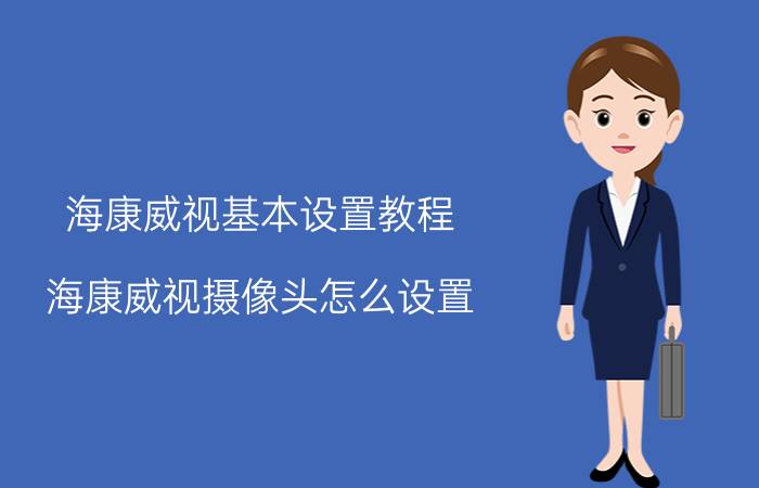 海康威视基本设置教程 海康威视摄像头怎么设置？